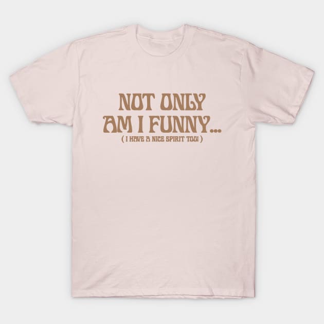 Not Only Am I Funny ... ( I HaVe A NiCe SpiRit ToO ) T-Shirt by IRIS